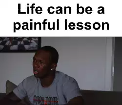 Life can be a painful lesson meme