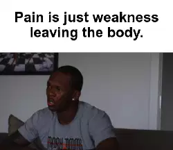 Pain is just weakness leaving the body. meme