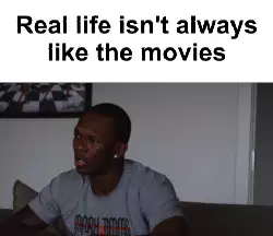 Real life isn't always like the movies meme