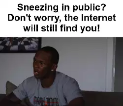 Sneezing in public? Don't worry, the Internet will still find you! meme