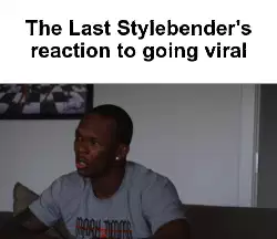 The Last Stylebender's reaction to going viral meme