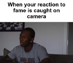 When your reaction to fame is caught on camera meme