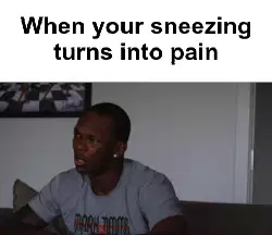 When your sneezing turns into pain meme