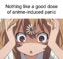 Nothing like a good dose of anime-induced panic meme