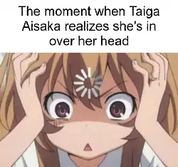 The moment when Taiga Aisaka realizes she's in over her head meme