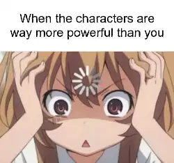 When the characters are way more powerful than you meme