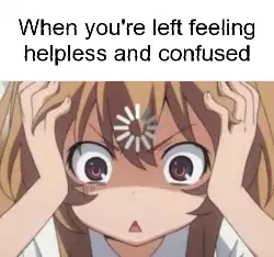 When you're left feeling helpless and confused meme