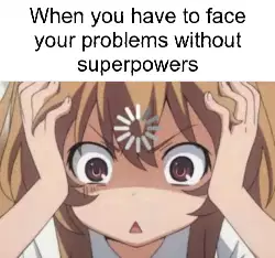 When you have to face your problems without superpowers meme