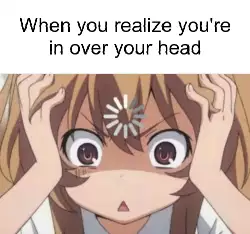 When you realize you're in over your head meme
