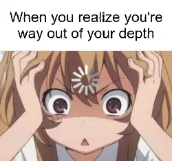 When you realize you're way out of your depth meme
