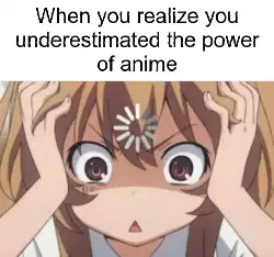 When you realize you underestimated the power of anime meme