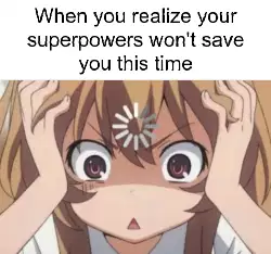 When you realize your superpowers won't save you this time meme