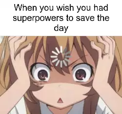 When you wish you had superpowers to save the day meme
