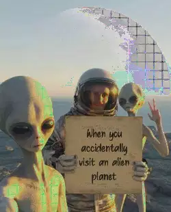 When you accidentally visit an alien planet meme