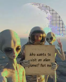 Who wants to visit an alien planet? Not me! meme