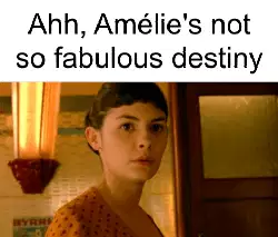 Ahh, Amélie's not so fabulous destiny meme