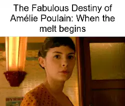 The Fabulous Destiny of Amélie Poulain: When the melt begins meme