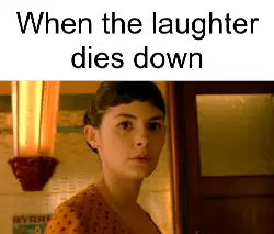 When the laughter dies down meme