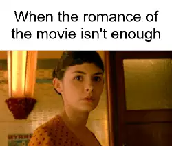 When the romance of the movie isn't enough meme