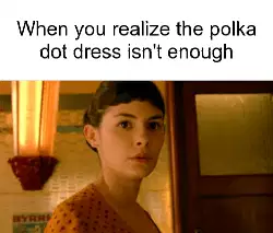 When you realize the polka dot dress isn't enough meme