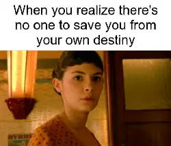 When you realize there's no one to save you from your own destiny meme