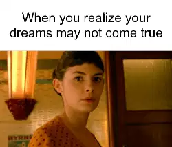 When you realize your dreams may not come true meme
