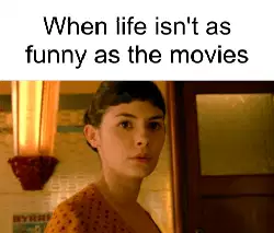 When life isn't as funny as the movies meme