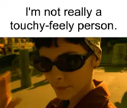 I'm not really a touchy-feely person. meme