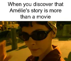 When you discover that Amélie's story is more than a movie meme