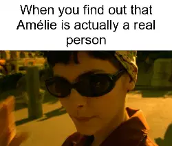 When you find out that Amélie is actually a real person meme