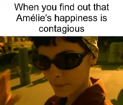 When you find out that Amélie's happiness is contagious meme