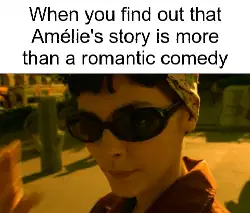 When you find out that Amélie's story is more than a romantic comedy meme