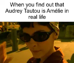 When you find out that Audrey Tautou is Amélie in real life meme