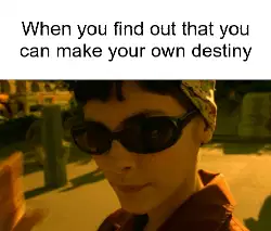 When you find out that you can make your own destiny meme