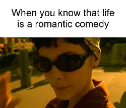 When you know that life is a romantic comedy meme