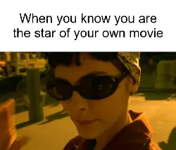 When you know you are the star of your own movie meme