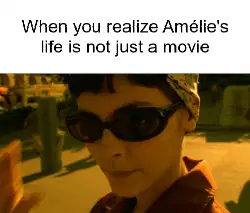 When you realize Amélie's life is not just a movie meme
