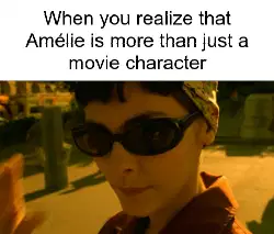 When you realize that Amélie is more than just a movie character meme