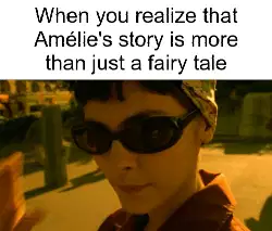 When you realize that Amélie's story is more than just a fairy tale meme