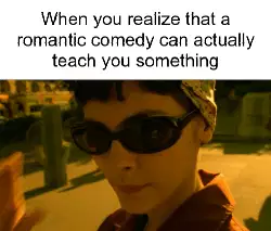 When you realize that a romantic comedy can actually teach you something meme