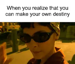 When you realize that you can make your own destiny meme