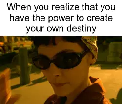 When you realize that you have the power to create your own destiny meme