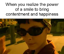 When you realize the power of a smile to bring contentment and happiness meme