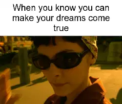 When you know you can make your dreams come true meme