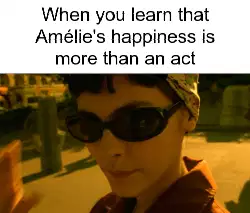 When you learn that Amélie's happiness is more than an act meme