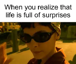 When you realize that life is full of surprises meme