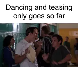 Dancing and teasing only goes so far meme