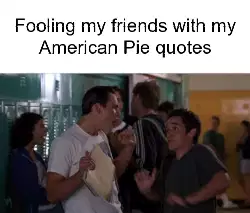 Fooling my friends with my American Pie quotes meme
