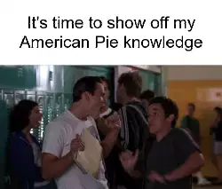 It's time to show off my American Pie knowledge meme