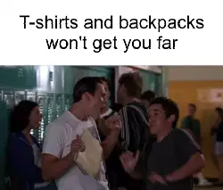 T-shirts and backpacks won't get you far meme